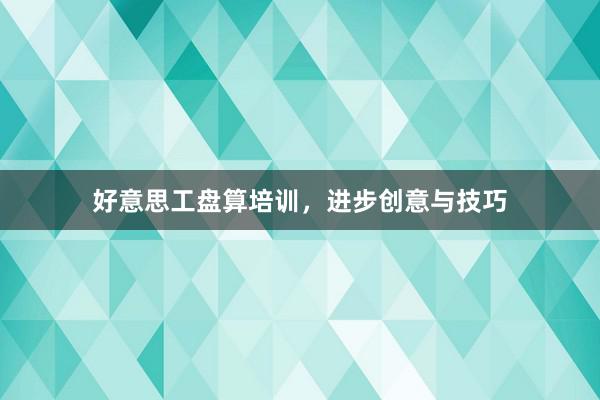 好意思工盘算培训，进步创意与技巧