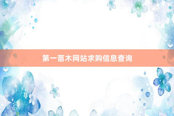 第一苗木网站求购信息查询