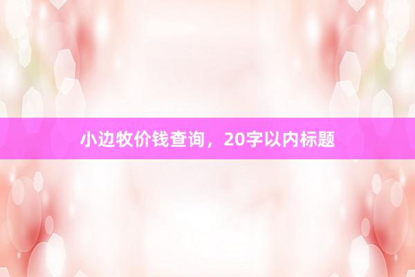 小边牧价钱查询，20字以内标题