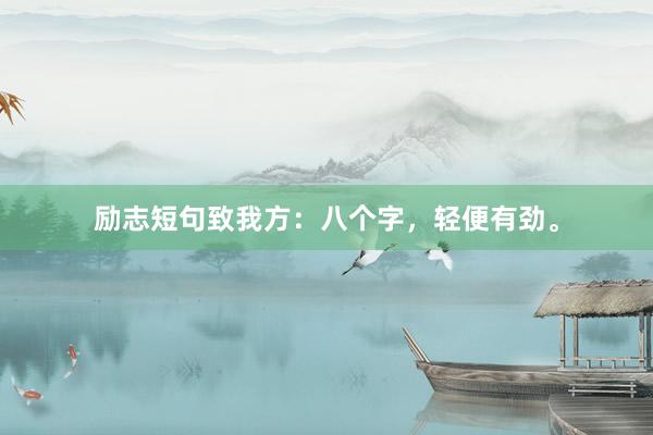 励志短句致我方：八个字，轻便有劲。