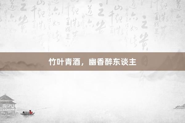 竹叶青酒，幽香醉东谈主